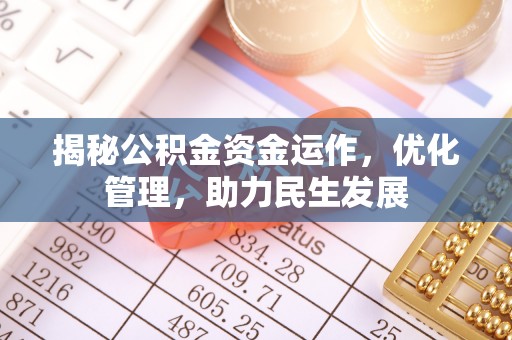 滨州揭秘公积金资金运作，优化管理，助力民生发展