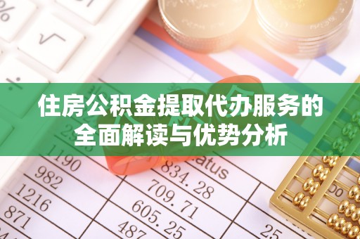 滨州住房公积金提取代办服务的全面解读与优势分析