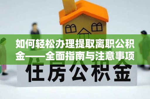 滨州如何轻松办理提取离职公积金——全面指南与注意事项