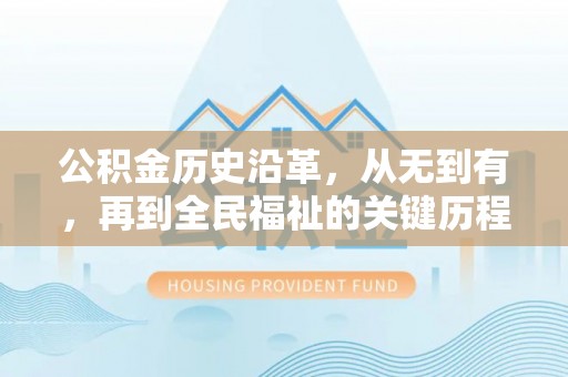 滨州公积金历史沿革，从无到有，再到全民福祉的关键历程