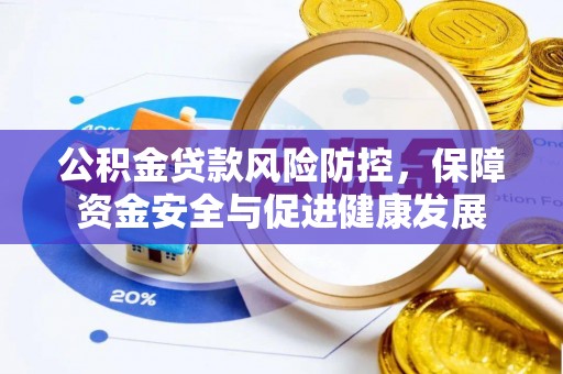 滨州公积金贷款风险防控，保障资金安全与促进健康发展