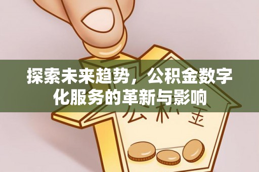 滨州探索未来趋势，公积金数字化服务的革新与影响