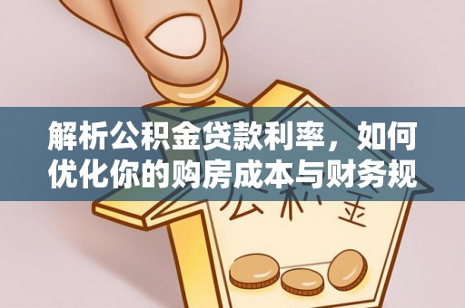 滨州解析公积金贷款利率，如何优化你的购房成本与财务规划