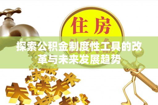 滨州探索公积金制度性工具的改革与未来发展趋势