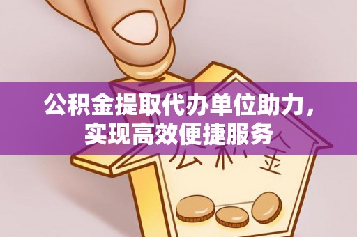 滨州公积金提取代办单位助力，实现高效便捷服务