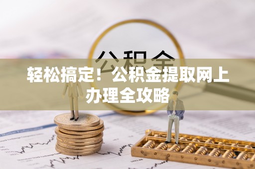 滨州轻松搞定！公积金提取网上办理全攻略