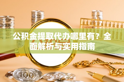 滨州公积金提取代办哪里有？全面解析与实用指南