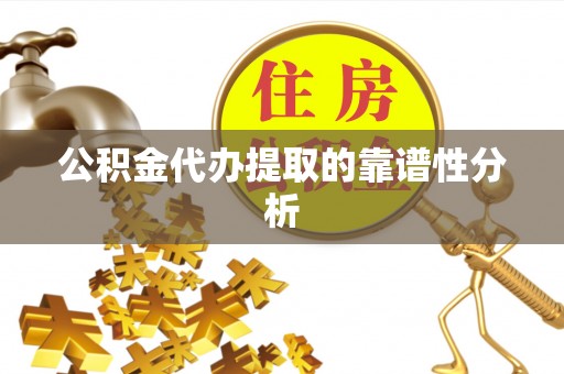 滨州公积金代办提取的靠谱性分析