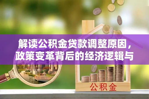 滨州解读公积金贷款调整原因，政策变革背后的经济逻辑与民生影响
