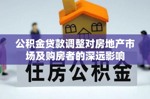 滨州公积金贷款调整对房地产市场及购房者的深远影响