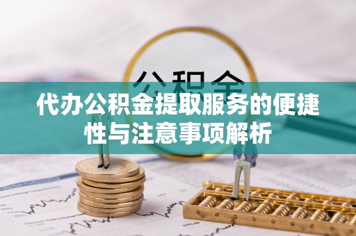 滨州代办公积金提取服务的便捷性与注意事项解析