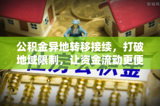滨州公积金异地转移接续，打破地域限制，让资金流动更便捷
