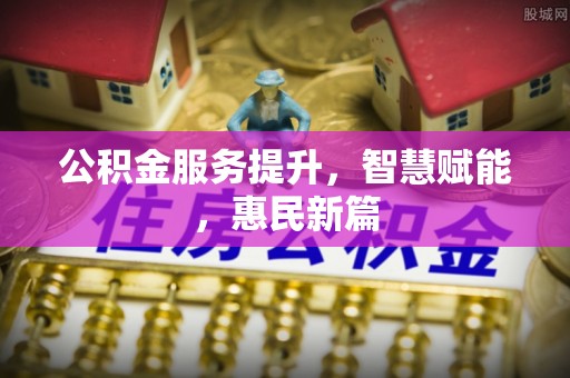 滨州公积金服务提升，智慧赋能，惠民新篇