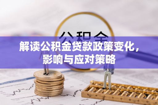 滨州解读公积金贷款政策变化，影响与应对策略